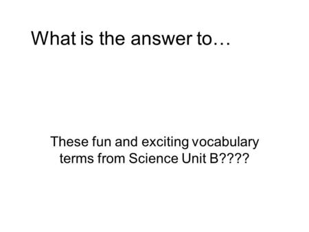 What is the answer to… These fun and exciting vocabulary terms from Science Unit B????