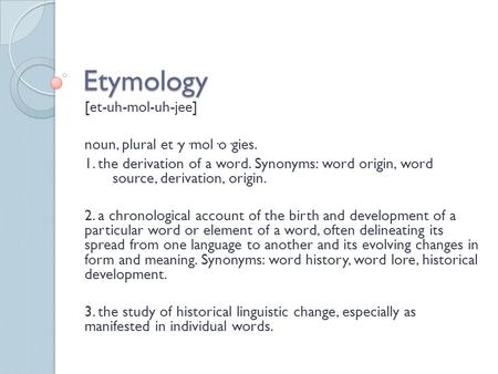Etymology [et-uh-mol-uh-jee] noun, plural et·y·mol·o·gies.