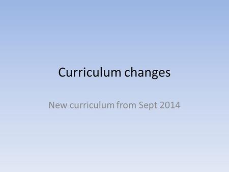 Curriculum changes New curriculum from Sept 2014.