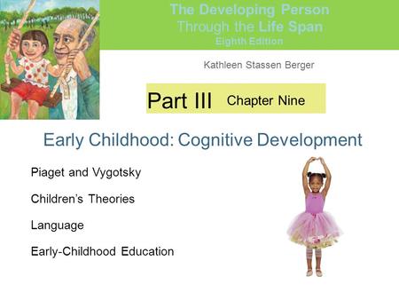Kathleen Stassen Berger The Developing Person Through the Life Span Eighth Edition Part III Early Childhood: Cognitive Development Chapter Nine Piaget.
