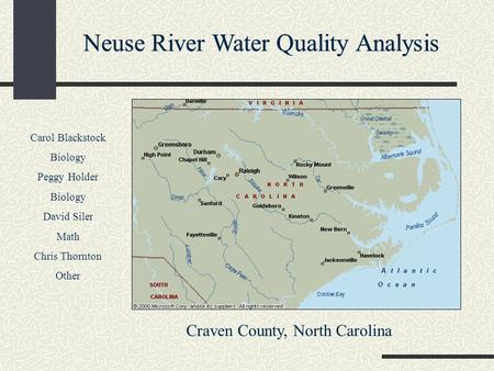Neuse River Water Quality Analysis Carol Blackstock Biology Peggy Holder Biology David Siler Math Chris Thornton Other Craven County, North Carolina.