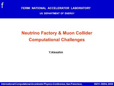 International Computational Accelerator Physics Conference, San Francisco, 08/31- 09/04, 2009 Neutrino Factory & Muon Collider Computational Challenges.