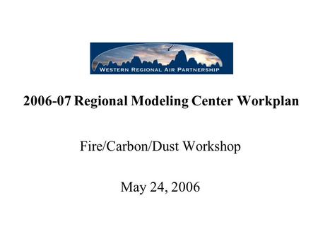 2006-07 Regional Modeling Center Workplan Fire/Carbon/Dust Workshop May 24, 2006.