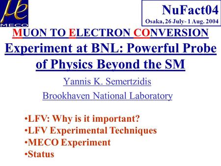 Yannis K. Semertzidis Brookhaven National Laboratory NuFact04 Osaka, 26 July- 1 Aug. 2004 LFV: Why is it important? LFV Experimental Techniques MECO Experiment.