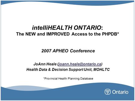 2007 APHEO Conference JoAnn Heale Health Data & Decision Support Unit, MOHLTC intelliHEALTH ONTARIO: The.