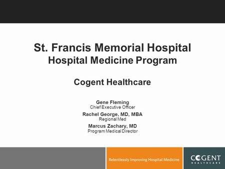 St. Francis Memorial Hospital Hospital Medicine Program Cogent Healthcare Gene Fleming Chief Executive Officer Rachel George, MD, MBA Regional Med Marcus.