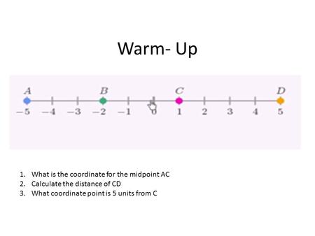 Warm- Up 1.What is the coordinate for the midpoint AC 2.Calculate the distance of CD 3.What coordinate point is 5 units from C.