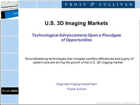 © Copyright 2002 Frost & Sullivan. All Rights Reserved. U.S. 3D Imaging Markets Technological Advancements Open a Floodgate of Opportunities “Groundbreaking.