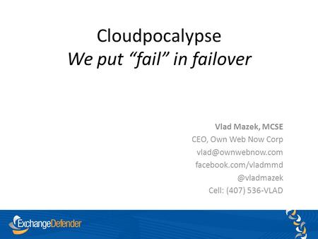 Cloudpocalypse We put “fail” in failover Vlad Mazek, MCSE CEO, Own Web Now Corp Cell: (407) 536-VLAD.