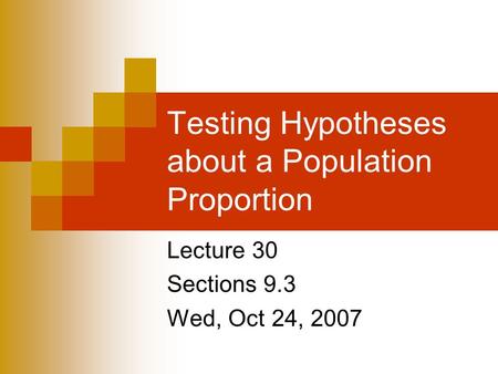 Testing Hypotheses about a Population Proportion Lecture 30 Sections 9.3 Wed, Oct 24, 2007.