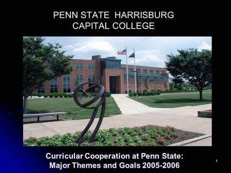 1 PENN STATE HARRISBURG CAPITAL COLLEGE Curricular Cooperation at Penn State: Major Themes and Goals 2005-2006.