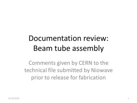 Documentation review: Beam tube assembly Comments given by CERN to the technical file submitted by Niowave prior to release for fabrication 16/10/20141.