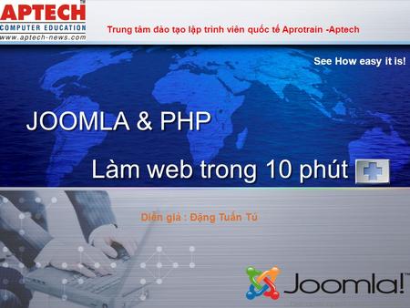 LOGO JOOMLA & PHP See How easy it is! Trung tâm đào tạo lập trình viên quốc tế Aprotrain -Aptech Làm web trong 10 phút Diễn giả : Đặng Tuấn Tú.