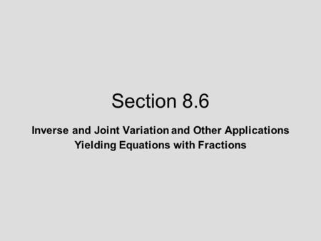 Section 8.6 Inverse and Joint Variation and Other Applications Yielding Equations with Fractions.