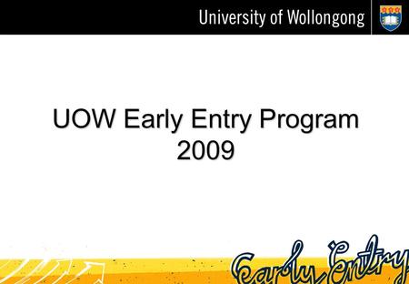 UOW Early Entry Program 2009. Key changes to EE in 2009 Single online application form for all faculties except Creative Arts earlyentry.uow.edu.au Creative.