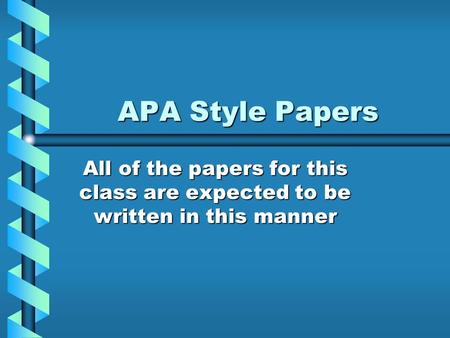 APA Style Papers All of the papers for this class are expected to be written in this manner.