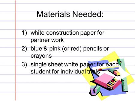 Materials Needed: 1)white construction paper for partner work 2)blue & pink (or red) pencils or crayons 3)single sheet white paper for each student for.