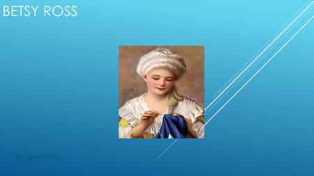BETSY ROSS By jazlynn roy. BETSY ROSSES DEATH Besy ross dyed in her sleep on January 30 1836 age of 84 BETSY ROSS.