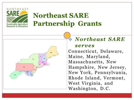  Northeast SARE serves Connecticut, Delaware, Maine, Maryland, Massachusetts, New Hampshire, New Jersey, New York, Pennsylvania, Rhode Island, Vermont,