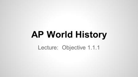 AP World History Lecture: Objective 1.1.1. Essential Question How did early humans adapted to their ever changing environment as they migrated around.