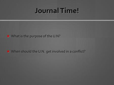 Journal Time! What is the purpose of the U.N? What is the purpose of the U.N? When should the U.N. get involved in a conflict? When should the U.N. get.