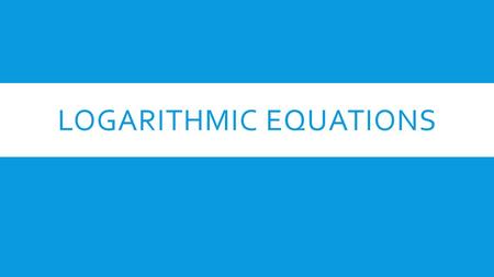 LOGARITHMIC EQUATIONS. CREATE A LOGARITHMIC EQUATION  Create a logarithmic function of the form  f(x) = log b (x-h) + k.