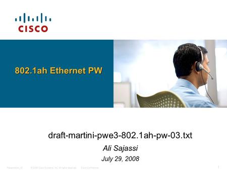 © 2006 Cisco Systems, Inc. All rights reserved.Cisco ConfidentialPresentation_ID 1 draft-martini-pwe3-802.1ah-pw-03.txt Ali Sajassi July 29, 2008 802.1ah.