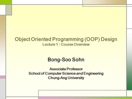 Object Oriented Programming (OOP) Design Lecture 1 : Course Overview Bong-Soo Sohn Associate Professor School of Computer Science and Engineering Chung-Ang.