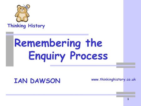 Thinking History IAN DAWSON 1 Remembering the Enquiry Process www.thinkinghistory.co.uk.
