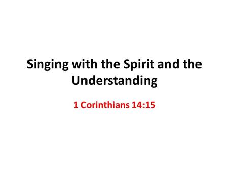 Singing with the Spirit and the Understanding 1 Corinthians 14:15.