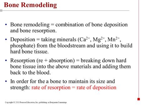 Bone Remodeling Bone remodeling = combination of bone deposition and bone resorption. Deposition = taking minerals (Ca2+, Mg2+, Mn2+, phosphate) from the.