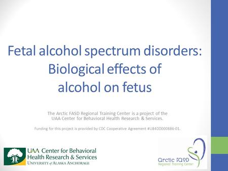 Fetal alcohol spectrum disorders: Biological effects of alcohol on fetus The Arctic FASD Regional Training Center is a project of the UAA Center for Behavioral.