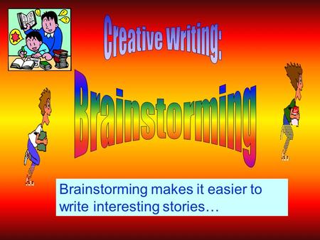 Brainstorming makes it easier to write interesting stories…