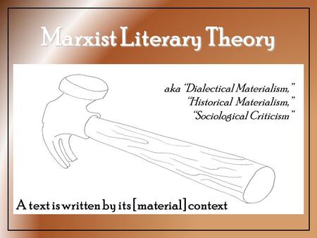 Marxist Literary Theory aka “Dialectical Materialism,” “Historical Materialism,” “Sociological Criticism” A text is written by its [material] context.