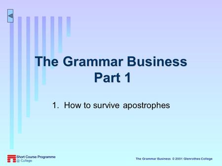 The Grammar Business © 2001 Glenrothes College The Grammar Business Part 1 1. How to survive apostrophes.