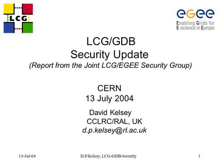 13-Jul-04D.P.Kelsey, LCG-GDB-Security1 LCG/GDB Security Update (Report from the Joint LCG/EGEE Security Group) CERN 13 July 2004 David Kelsey CCLRC/RAL,