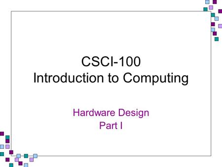 CSCI-100 Introduction to Computing Hardware Design Part I.
