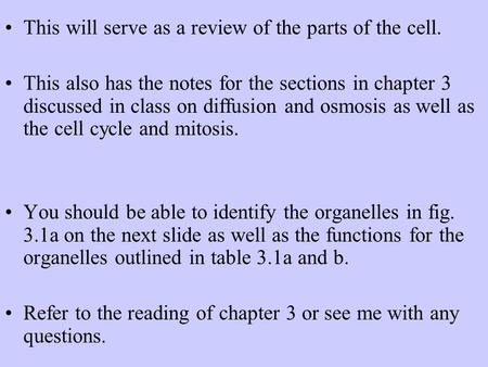 This will serve as a review of the parts of the cell. This also has the notes for the sections in chapter 3 discussed in class on diffusion and osmosis.
