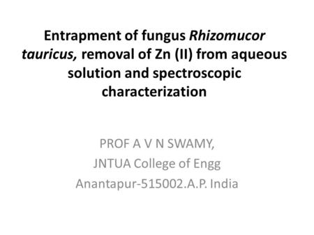 Entrapment of fungus Rhizomucor tauricus, removal of Zn (II) from aqueous solution and spectroscopic characterization PROF A V N SWAMY, JNTUA College of.