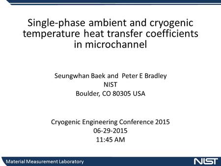 Material Measurement Laboratory Cryogenic Engineering Conference 2015 06-29-2015 11:45 AM Single-phase ambient and cryogenic temperature heat transfer.
