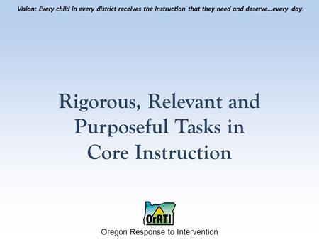 Vision: Every child in every district receives the instruction that they need and deserve…every day. Oregon Response to Intervention Vision: Every child.