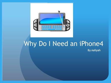 Why Do I Need an iPhone4 By Aaliyah. How will having an iPhone4 help me and our family? Having a iPhone4 can help me find what words mean Brandon could.