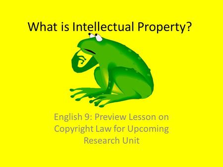 What is Intellectual Property? English 9: Preview Lesson on Copyright Law for Upcoming Research Unit.