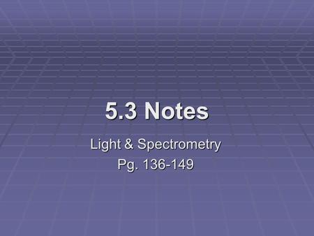 5.3 Notes Light & Spectrometry Pg. 136-149. Theory of Light  Color is a visual indication of the fact that objects absorb certain portions of visible.
