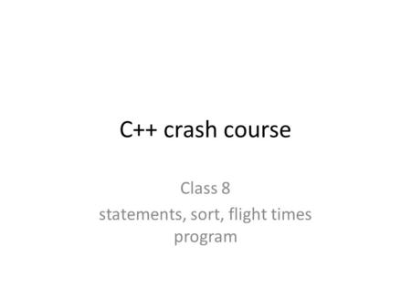 C++ crash course Class 8 statements, sort, flight times program.
