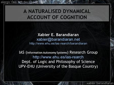 A NATURALISED DYNAMICAL ACCOUNT OF COGNITION Xabier E. Barandiaran  IAS ( Information Autonomy.