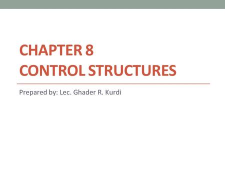 CHAPTER 8 CONTROL STRUCTURES Prepared by: Lec. Ghader R. Kurdi.