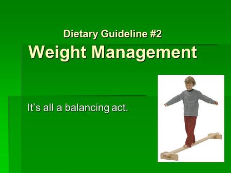 Dietary Guideline #2 Weight Management It’s all a balancing act.
