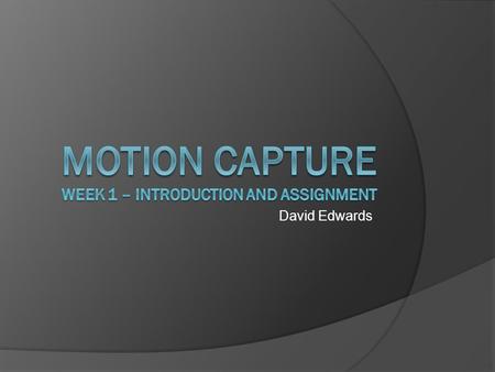 David Edwards. Motion Capture week 1  What to expect from this module  Lectures and tutorials  Assignment  Getting started with motion capture.