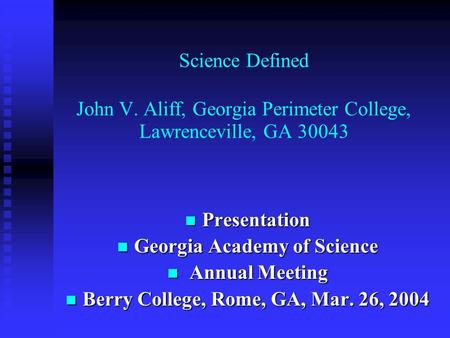 Science Defined John V. Aliff, Georgia Perimeter College, Lawrenceville, GA 30043 Presentation Presentation Georgia Academy of Science Georgia Academy.